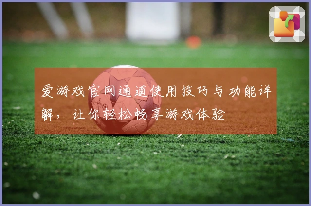 爱游戏官网通道使用技巧与功能详解，让你轻松畅享游戏体验