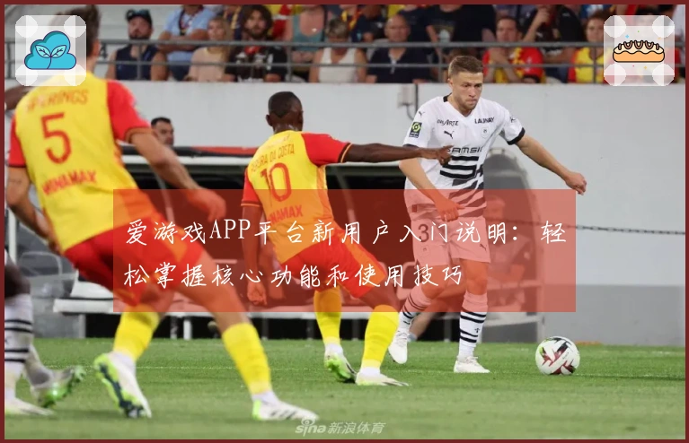 爱游戏APP平台新用户入门说明：轻松掌握核心功能和使用技巧