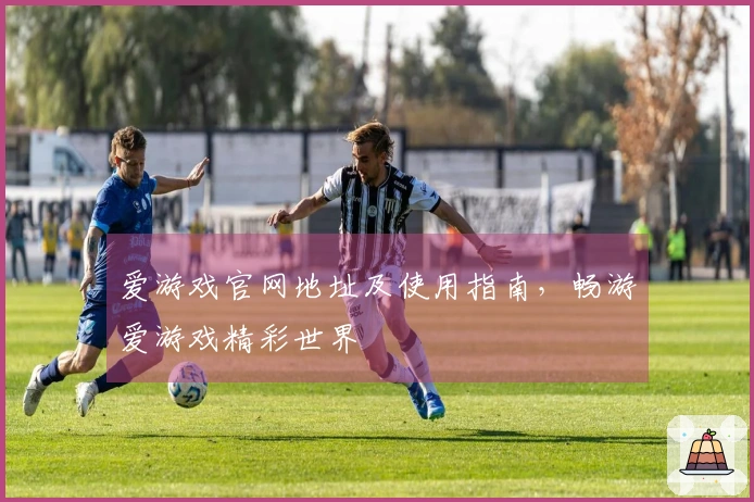 爱游戏官网地址及使用指南，畅游爱游戏精彩世界