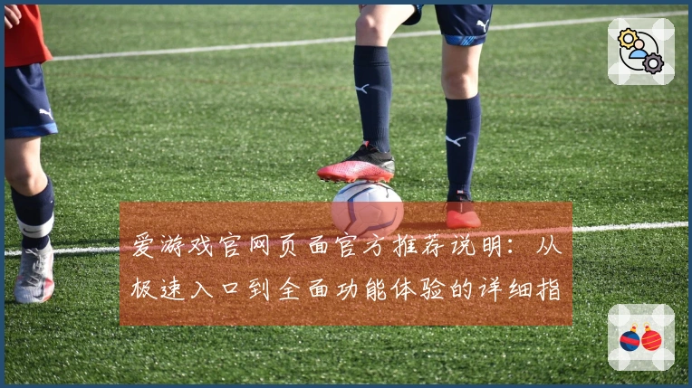 爱游戏官网页面官方推荐说明：从极速入口到全面功能体验的详细指南