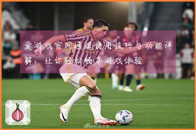 爱游戏官网通道使用技巧与功能详解，让你轻松畅享游戏体验