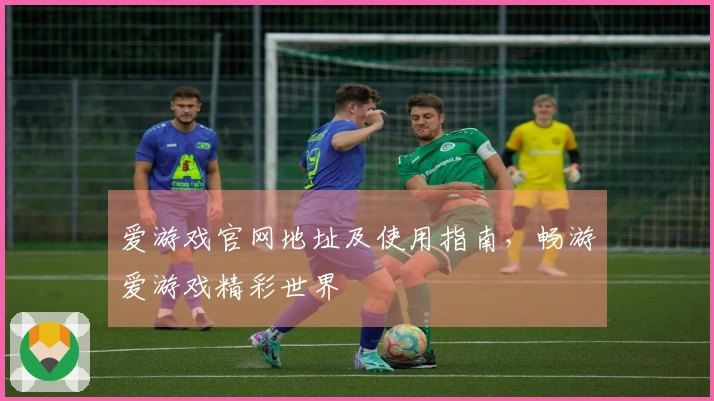 爱游戏官网地址及使用指南，畅游爱游戏精彩世界